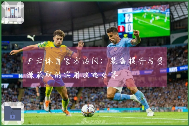开云体育官方访问：装备提升与资源获取的实用攻略分享