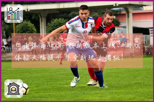 江南体育APP下载新版本上线，游戏体验大幅提升与全新玩法揭秘！