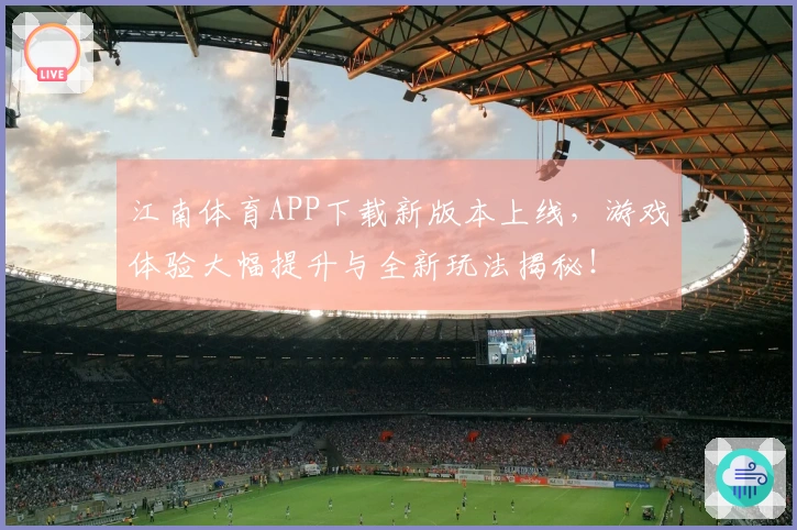 江南体育APP下载新版本上线，游戏体验大幅提升与全新玩法揭秘！