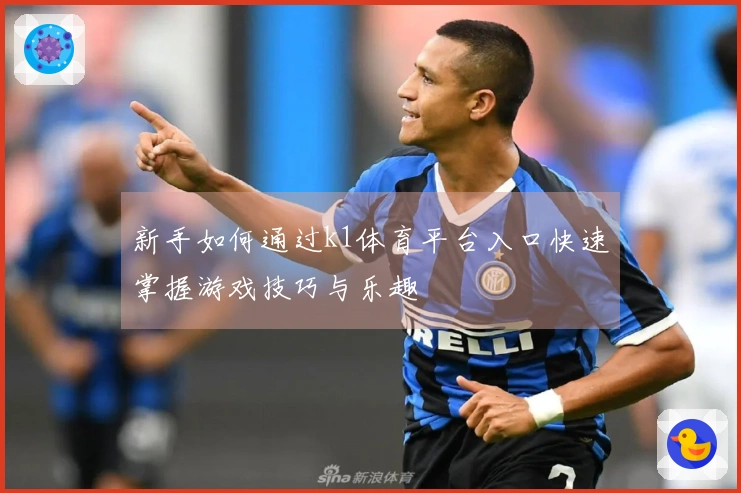 新手如何通过k1体育平台入口快速掌握游戏技巧与乐趣