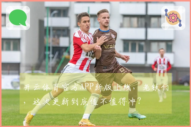 开云体育官方APP新版上线，老铁们，这次更新到底值不值得冲？