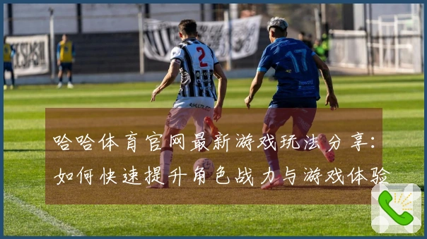 哈哈体育官网最新游戏玩法分享：如何快速提升角色战力与游戏体验