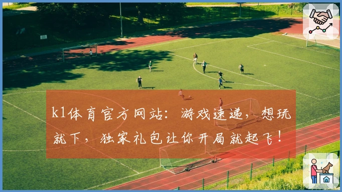 k1体育官方网站：游戏速递，想玩就下，独家礼包让你开局就起飞！