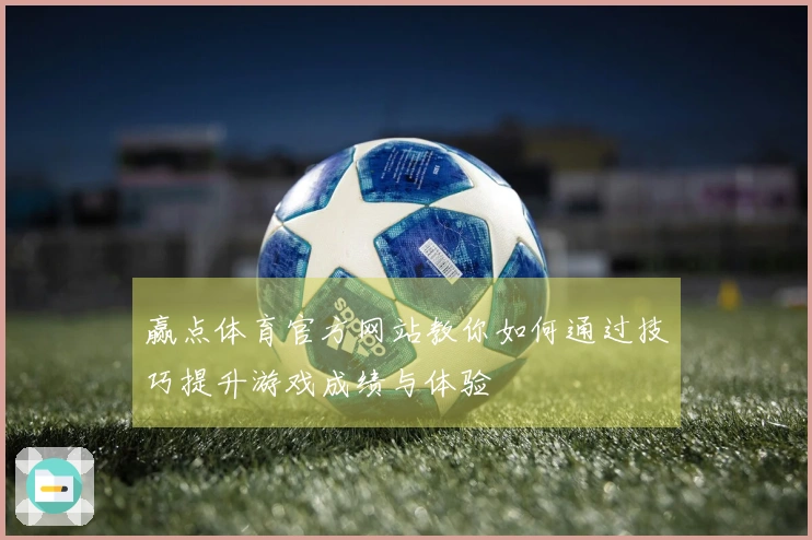 赢点体育官方网站教你如何通过技巧提升游戏成绩与体验