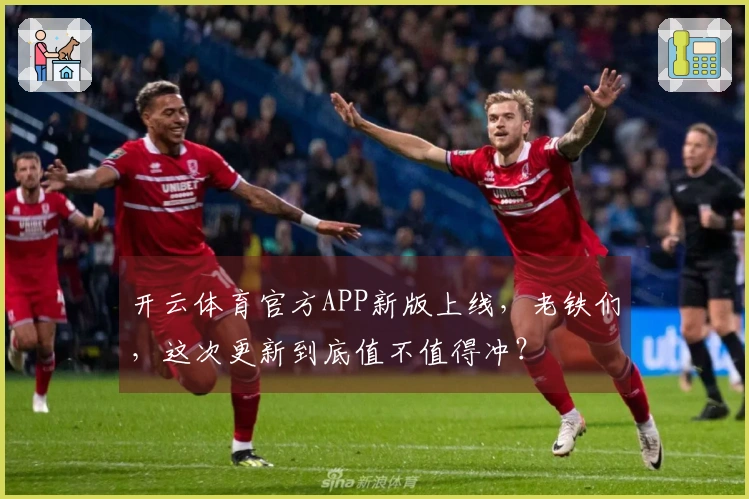 开云体育官方APP新版上线，老铁们，这次更新到底值不值得冲？